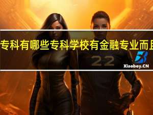 您知道专科有哪些专科学校有金融专业而且比较好的么