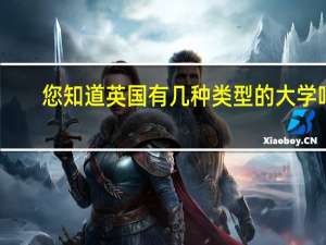 您知道英国有几种类型的大学吗