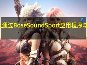 您还可以通过Bose SoundSport应用程序与朋友分享音乐