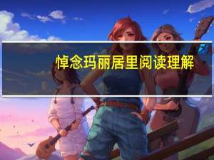 悼念玛丽居里阅读理解（悼念玛丽居里原文）