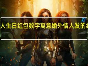 情人生日红包数字寓意 婚外情人发的红包数字