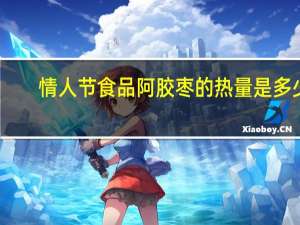 情人节食品 阿胶枣的热量是多少