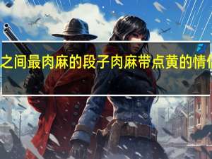 情侣之间最肉麻的段子 肉麻带点黄的情侣网名成语