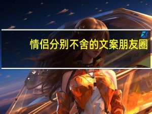 情侣分别不舍的文案朋友圈