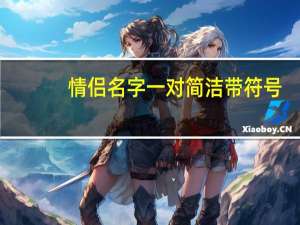 情侣名字一对简洁带符号（情侣名字一对带符号）