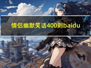 情侣幽默笑话400则baidu（情侣幽默笑话400则）