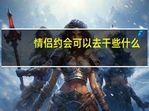 情侣约会可以去干些什么