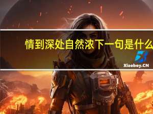 情到深处自然浓下一句是什么（情到深处自然浓下一句）