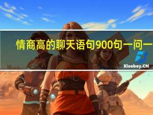 情商高的聊天语句900句一问一答（情商高的聊天语句900句）