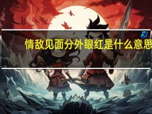 情敌见面分外眼红是什么意思