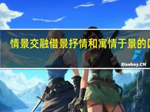 情景交融借景抒情和寓情于景的区别（情景交融）