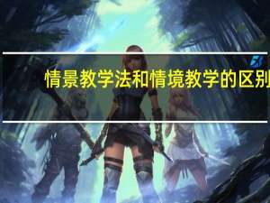 情景教学法和情境教学的区别