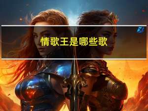 情歌王是哪些歌（情歌王里都有什么歌曲 歌名都是什么）