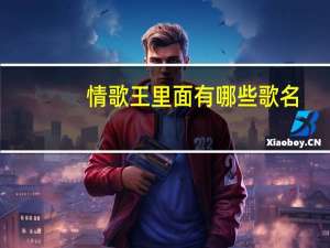情歌王里面有哪些歌名（情歌王里面有哪些歌）