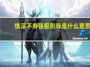 情深不寿强极则辱是什么意思（情深不寿强极则辱谦谦君子温润如玉）