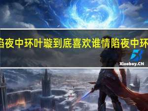 情陷夜中环叶璇到底喜欢谁 情陷夜中环叶璇吻戏
