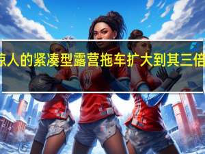 惊人的紧凑型露营拖车扩大到其三倍的大小