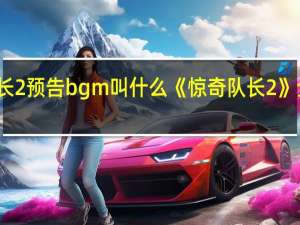 惊奇队长2预告bgm叫什么 《惊奇队长2》全新预告发布