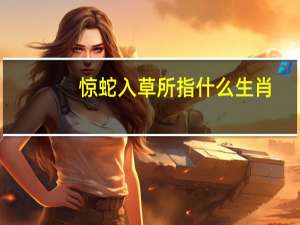 惊蛇入草所指什么生肖（惊蛇入草打一生肖）