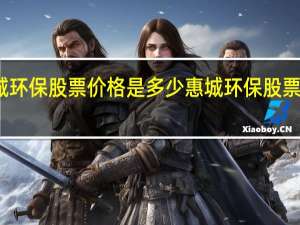 惠城环保股票价格是多少 惠城环保股票市值多少