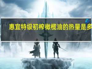 惠宜 特级初榨橄榄油的热量是多少