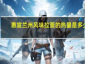 惠宣 兰州风味拉面的热量是多少