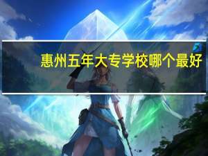 惠州五年大专学校哪个最好