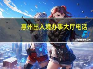 惠州出入境办事大厅电话