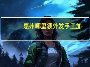 惠州哪里领外发手工加