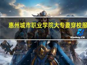 惠州城市职业学院大专要穿校服吗