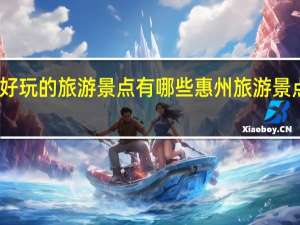 惠州好玩的旅游景点有哪些 惠州旅游景点哪里好玩