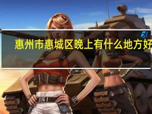 惠州市惠城区晚上有什么地方好玩