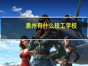 惠州有什么技工学校
