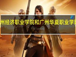 惠州经济职业学院和广州华夏职业学院哪个好