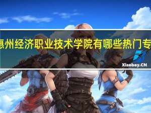 惠州经济职业技术学院有哪些热门专业推荐