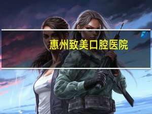 惠州致美口腔医院(惠州致美口腔医院是最好的口腔医院吗)