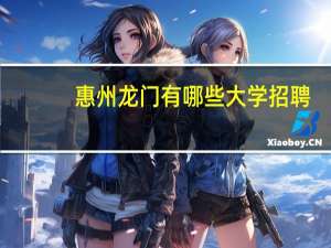 惠州龙门有哪些大学招聘