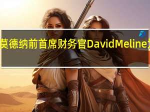 惠普任命莫德纳前首席财务官David Meline为其董事会成员