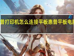 惠普打印机怎么连接平板 惠普平板电脑怎么样