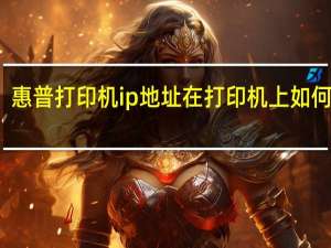 惠普打印机ip地址在打印机上如何查看（惠普打印机ip地址怎么查）