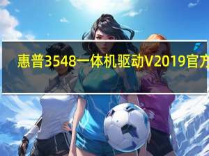 惠普3548一体机驱动 V2019 官方版（惠普3548一体机驱动 V2019 官方版功能简介）