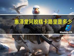 惠泽堂 阿胶糕卡路里是多少