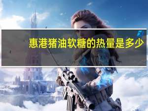 惠港 猪油软糖的热量是多少