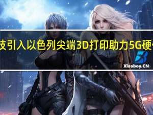 惠程科技引入以色列尖端3D打印 助力5G硬件制造新升级