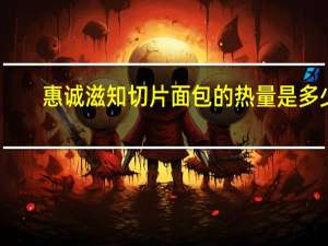惠诚滋知 切片面包的热量是多少