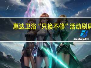 惠达卫浴“只换不修”活动刷屏，应继续巩固成服务品牌