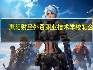 惠阳财经外贸职业技术学校怎么样