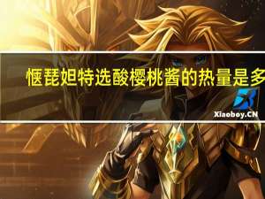 惬琵妲 特选酸樱桃酱的热量是多少