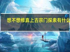 想不想修真上古宗门探索有什么用