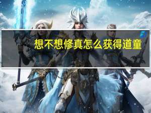 想不想修真怎么获得道童